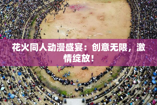 花火同人动漫盛宴：创意无限，激情绽放！