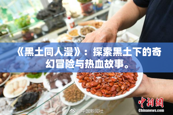 《黑土同人漫》：探索黑土下的奇幻冒险与热血故事。