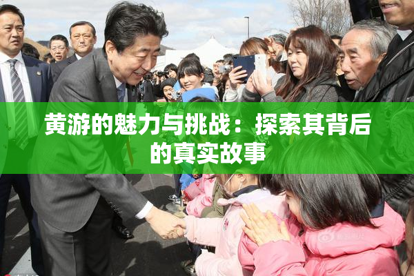 黄游的魅力与挑战：探索其背后的真实故事