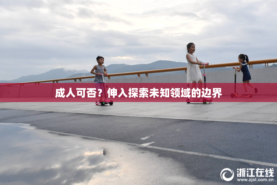 成人可否？伸入探索未知领域的边界