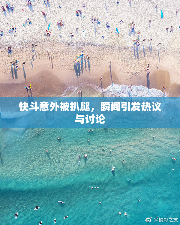 快斗意外被扒腿，瞬间引发热议与讨论