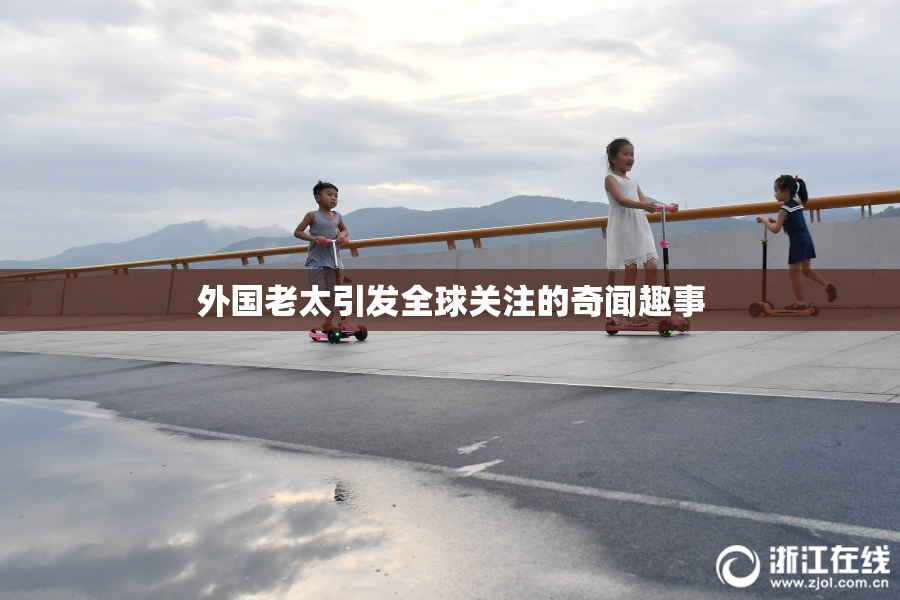 外国老太引发全球关注的奇闻趣事