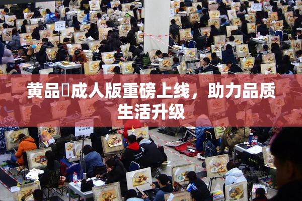 黄品匯成人版重磅上线，助力品质生活升级