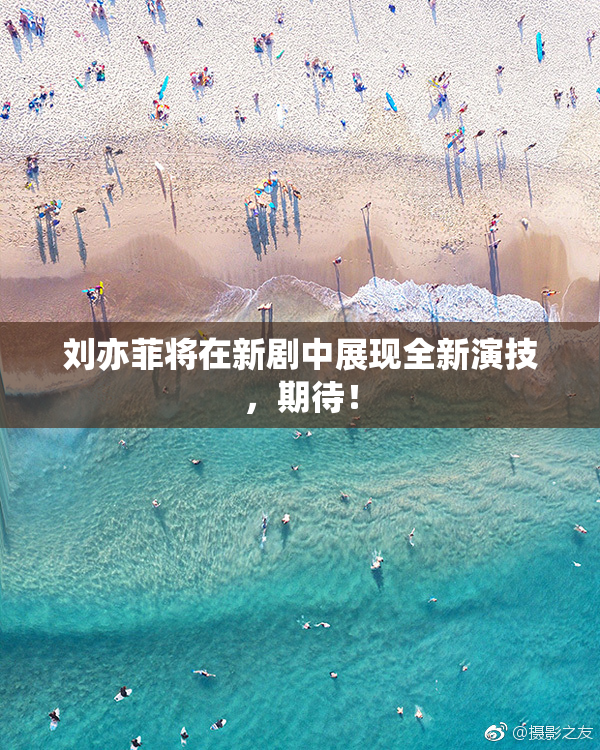刘亦菲将在新剧中展现全新演技，期待！