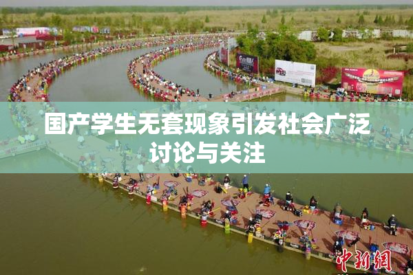 国产学生无套现象引发社会广泛讨论与关注