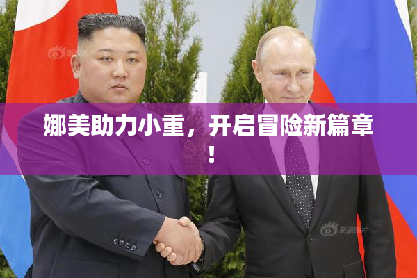 娜美助力小重，开启冒险新篇章！