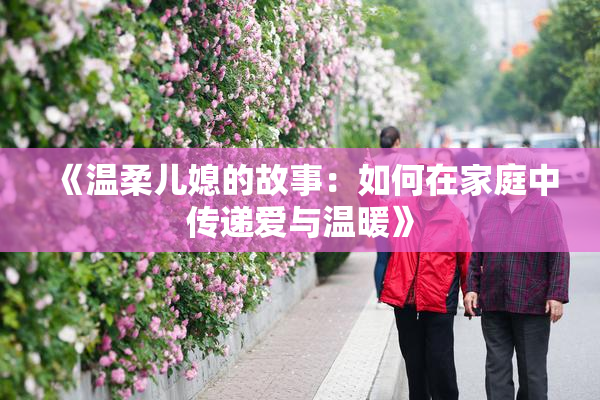 《温柔儿媳的故事：如何在家庭中传递爱与温暖》