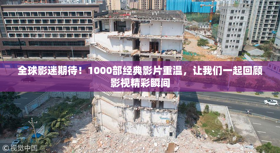 全球影迷期待！1000部经典影片重温，让我们一起回顾影视精彩瞬间
