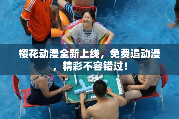 樱花动漫全新上线，免费追动漫，精彩不容错过！