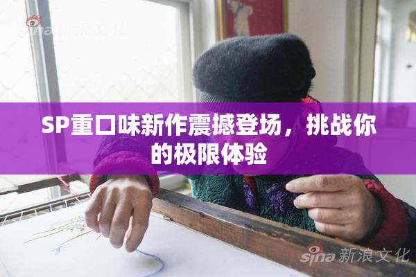 SP重口味新作震撼登场，挑战你的极限体验