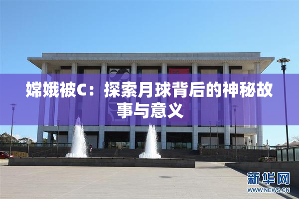 嫦娥被C：探索月球背后的神秘故事与意义