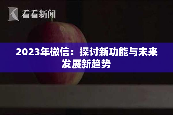 2023年微信：探讨新功能与未来发展新趋势