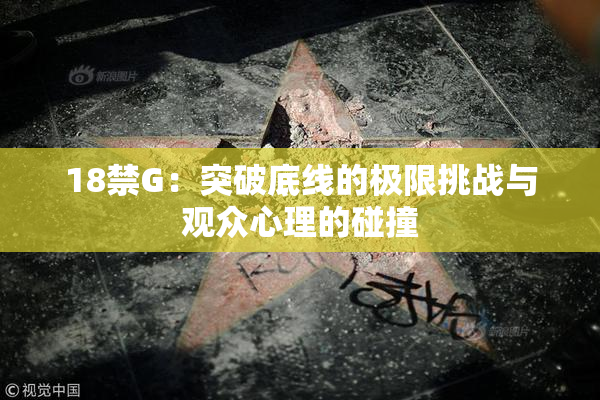 18禁G：突破底线的极限挑战与观众心理的碰撞