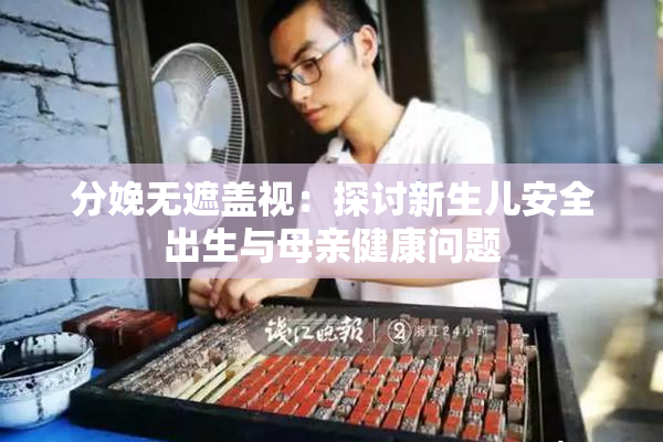 分娩无遮盖视：探讨新生儿安全出生与母亲健康问题