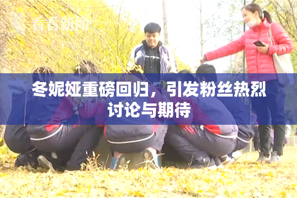 冬妮娅重磅回归，引发粉丝热烈讨论与期待