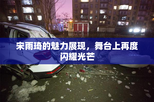 宋雨琦的魅力展现，舞台上再度闪耀光芒