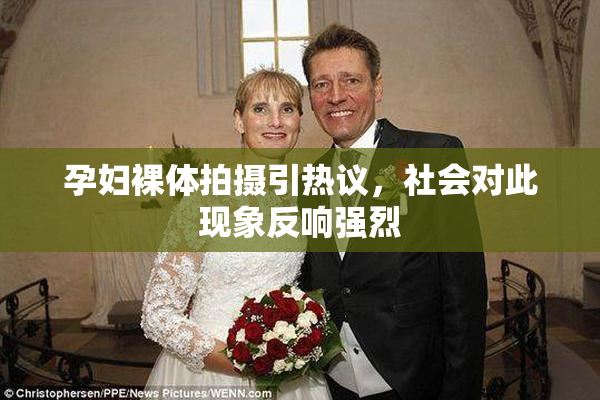 孕妇裸体拍摄引热议，社会对此现象反响强烈