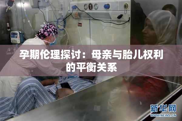 孕期伦理探讨：母亲与胎儿权利的平衡关系