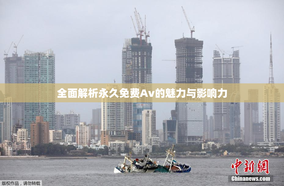全面解析永久免费Av的魅力与影响力