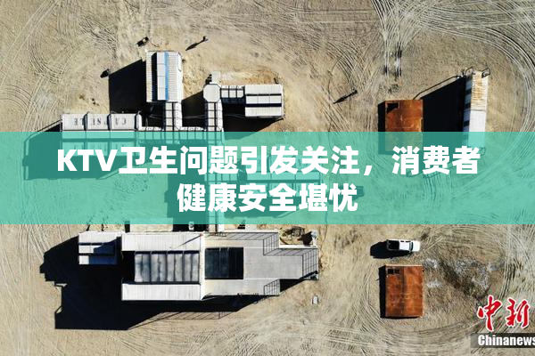 KTV卫生问题引发关注，消费者健康安全堪忧
