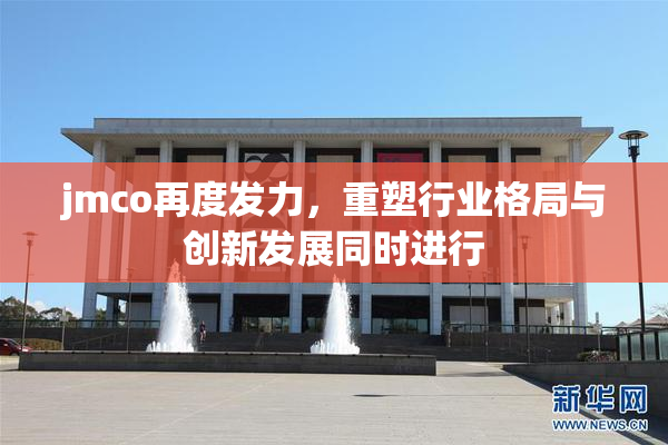 jmco再度发力，重塑行业格局与创新发展同时进行
