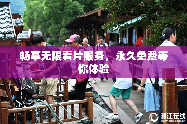 畅享无限看片服务，永久免费等你体验
