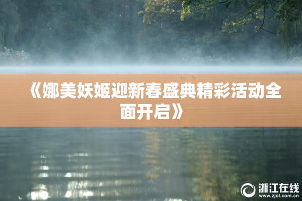 《娜美妖姬迎新春盛典精彩活动全面开启》