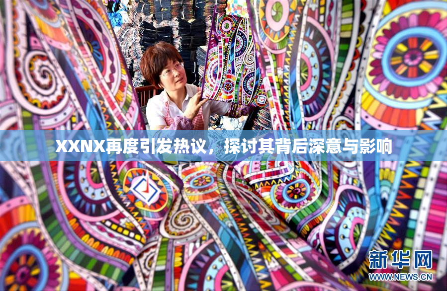 XXNX再度引发热议，探讨其背后深意与影响