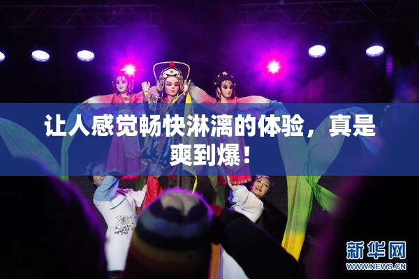 让人感觉畅快淋漓的体验，真是爽到爆！