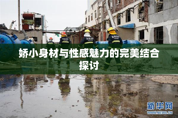 娇小身材与性感魅力的完美结合探讨