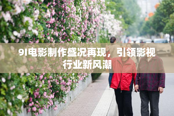 9I电影制作盛况再现，引领影视行业新风潮