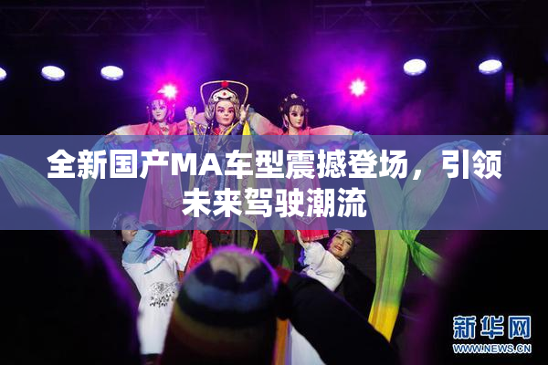 全新国产MA车型震撼登场，引领未来驾驶潮流