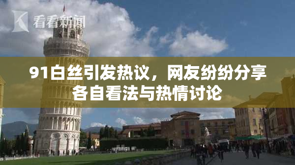 91白丝引发热议，网友纷纷分享各自看法与热情讨论
