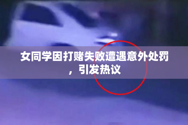 女同学因打赌失败遭遇意外处罚，引发热议
