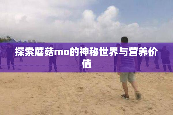 探索蘑菇mo的神秘世界与营养价值