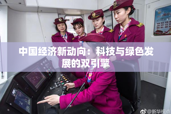 中国经济新动向：科技与绿色发展的双引擎