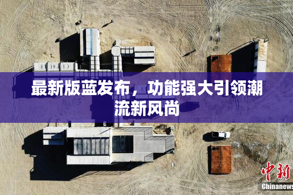 最新版蓝发布，功能强大引领潮流新风尚