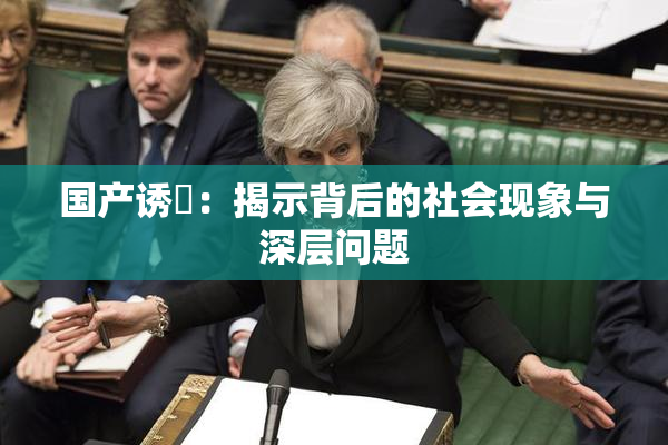 国产诱奷：揭示背后的社会现象与深层问题