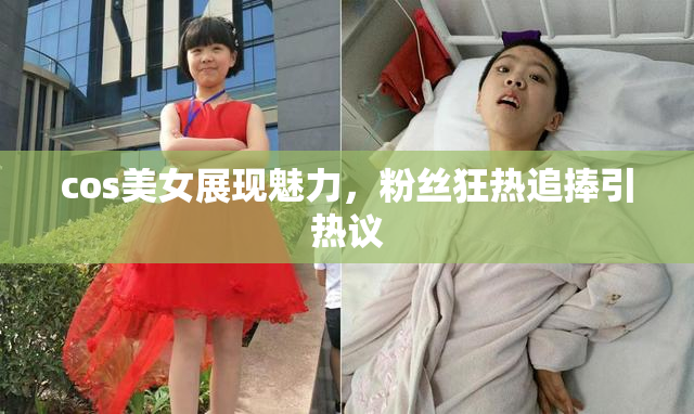 cos美女展现魅力，粉丝狂热追捧引热议