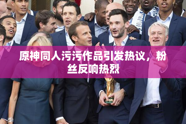 原神同人污污作品引发热议，粉丝反响热烈