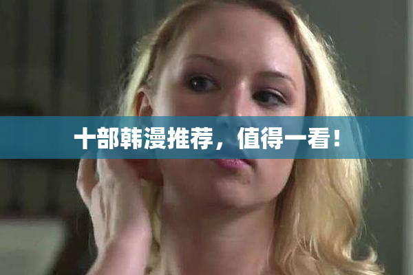 十部韩漫推荐，值得一看！