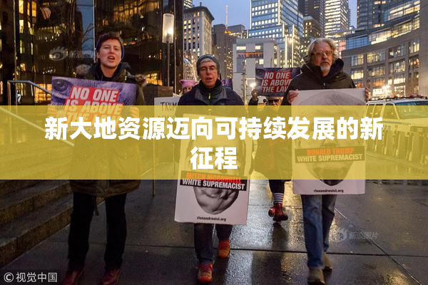 新大地资源迈向可持续发展的新征程