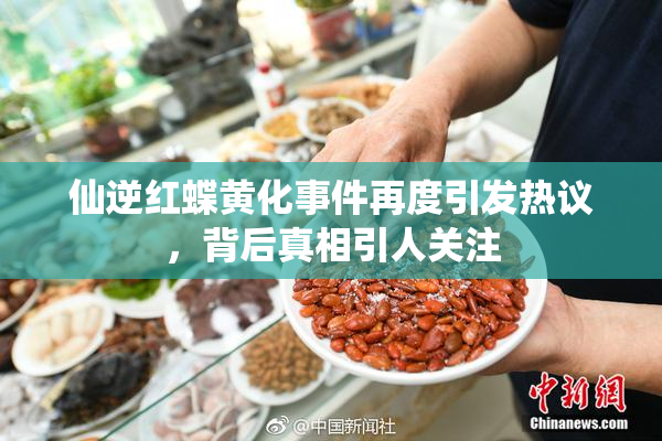 仙逆红蝶黄化事件再度引发热议，背后真相引人关注