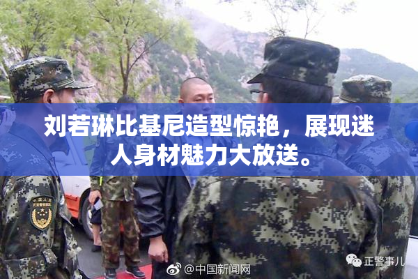 刘若琳比基尼造型惊艳，展现迷人身材魅力大放送。