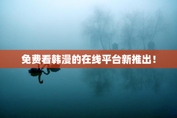 免费看韩漫的在线平台新推出！
