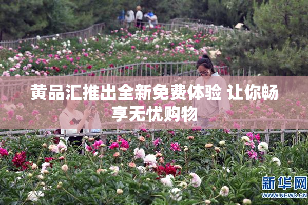 黄品汇推出全新免费体验 让你畅享无忧购物