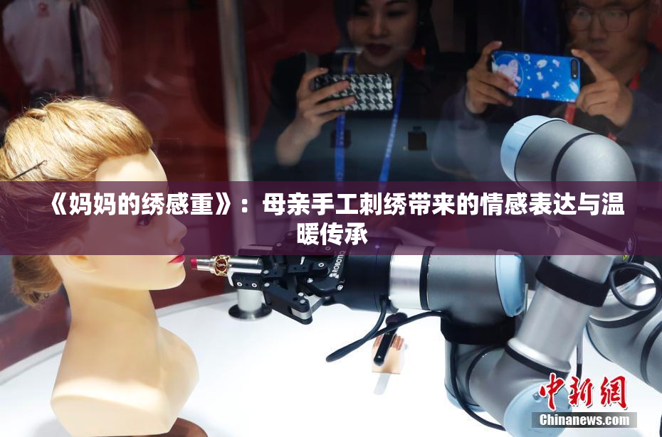 《妈妈的绣感重》：母亲手工刺绣带来的情感表达与温暖传承