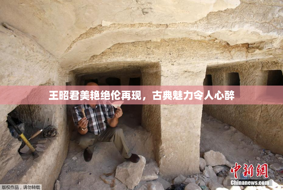 王昭君美艳绝伦再现，古典魅力令人心醉