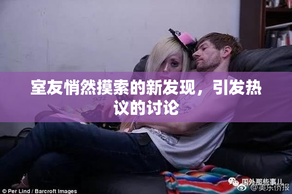 室友悄然摸索的新发现，引发热议的讨论