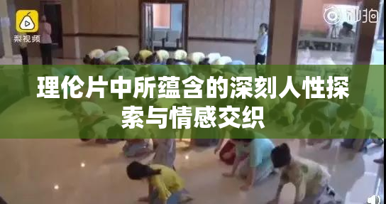 理伦片中所蕴含的深刻人性探索与情感交织